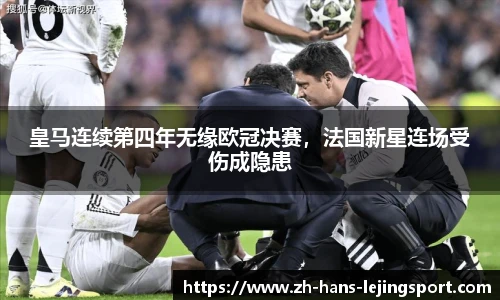 皇马连续第四年无缘欧冠决赛，法国新星连场受伤成隐患