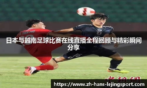 日本与越南足球比赛在线直播全程回顾与精彩瞬间分享